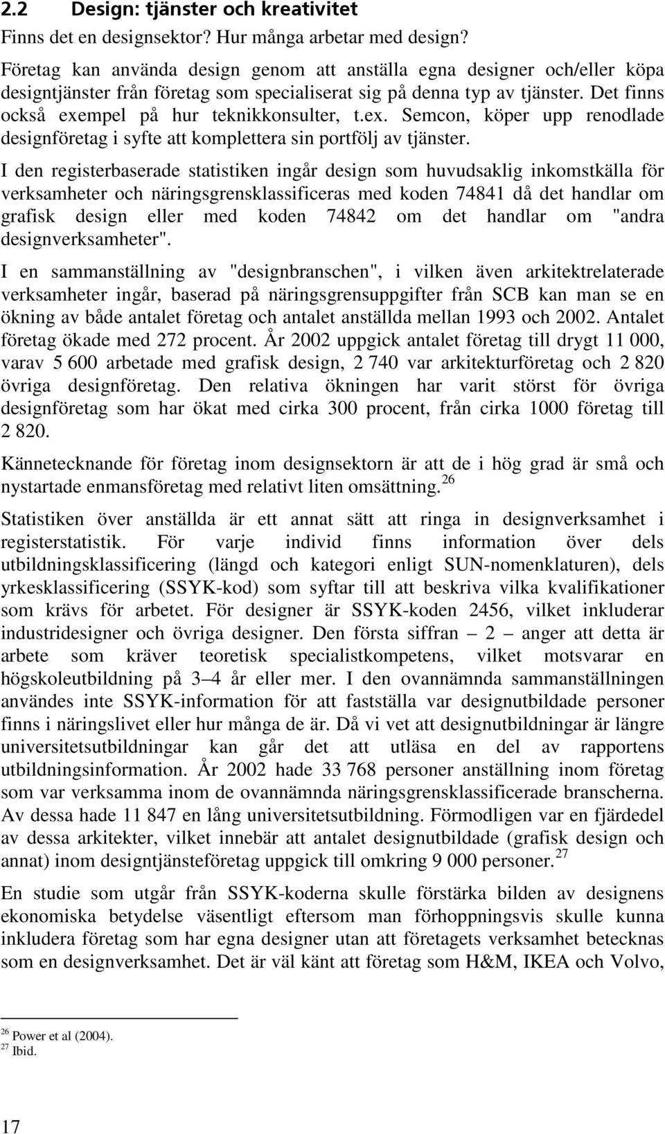 Det finns också exempel på hur teknikkonsulter, t.ex. Semcon, köper upp renodlade designföretag i syfte att komplettera sin portfölj av tjänster.