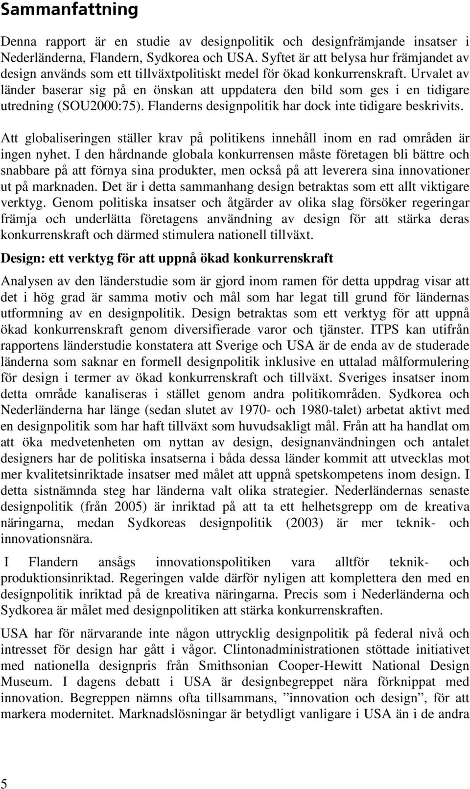 Urvalet av länder baserar sig på en önskan att uppdatera den bild som ges i en tidigare utredning (SOU2000:75). Flanderns designpolitik har dock inte tidigare beskrivits.