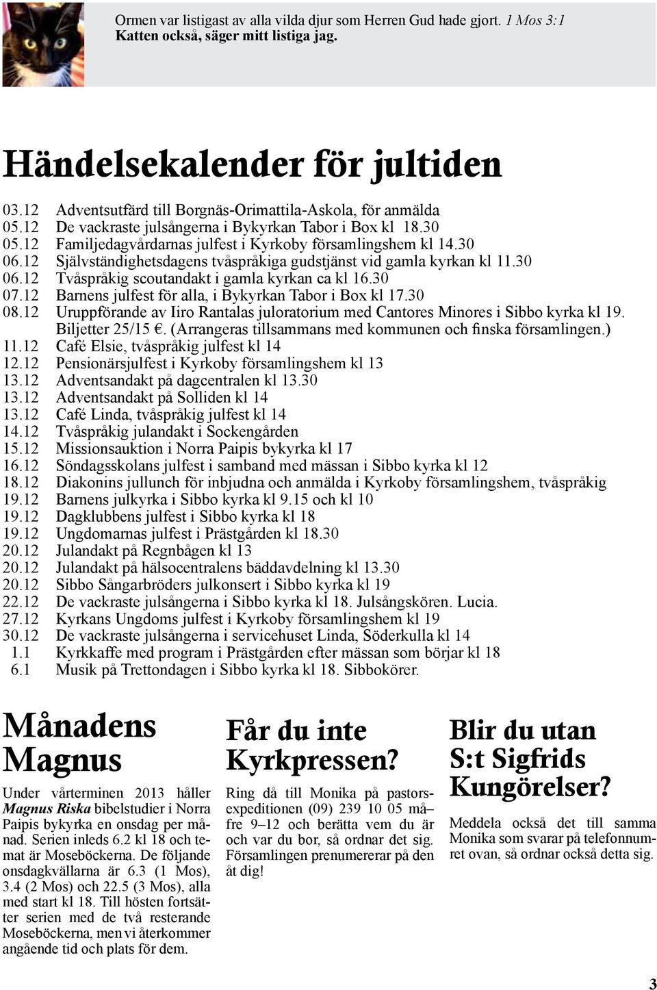 12 Självständighetsdagens tvåspråkiga gudstjänst vid gamla kyrkan kl 11.30 06.12 Tvåspråkig scoutandakt i gamla kyrkan ca kl 16.30 07.12 Barnens julfest för alla, i Bykyrkan Tabor i Box kl 17.30 08.