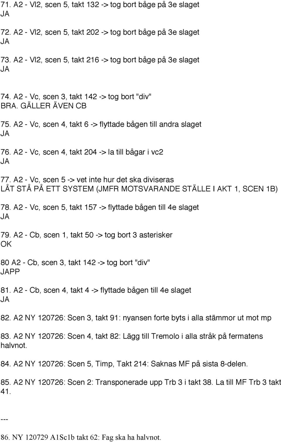 A2 - Vc, scen 5 -> vet inte hur det ska diviseras LÅT STÅ PÅ ETT SYSTEM (JMFR MOTSVARANDE STÄLLE I AKT 1, SCEN 1B) 78. A2 - Vc, scen 5, takt 157 -> flyttade bågen till 4e slaget 79.