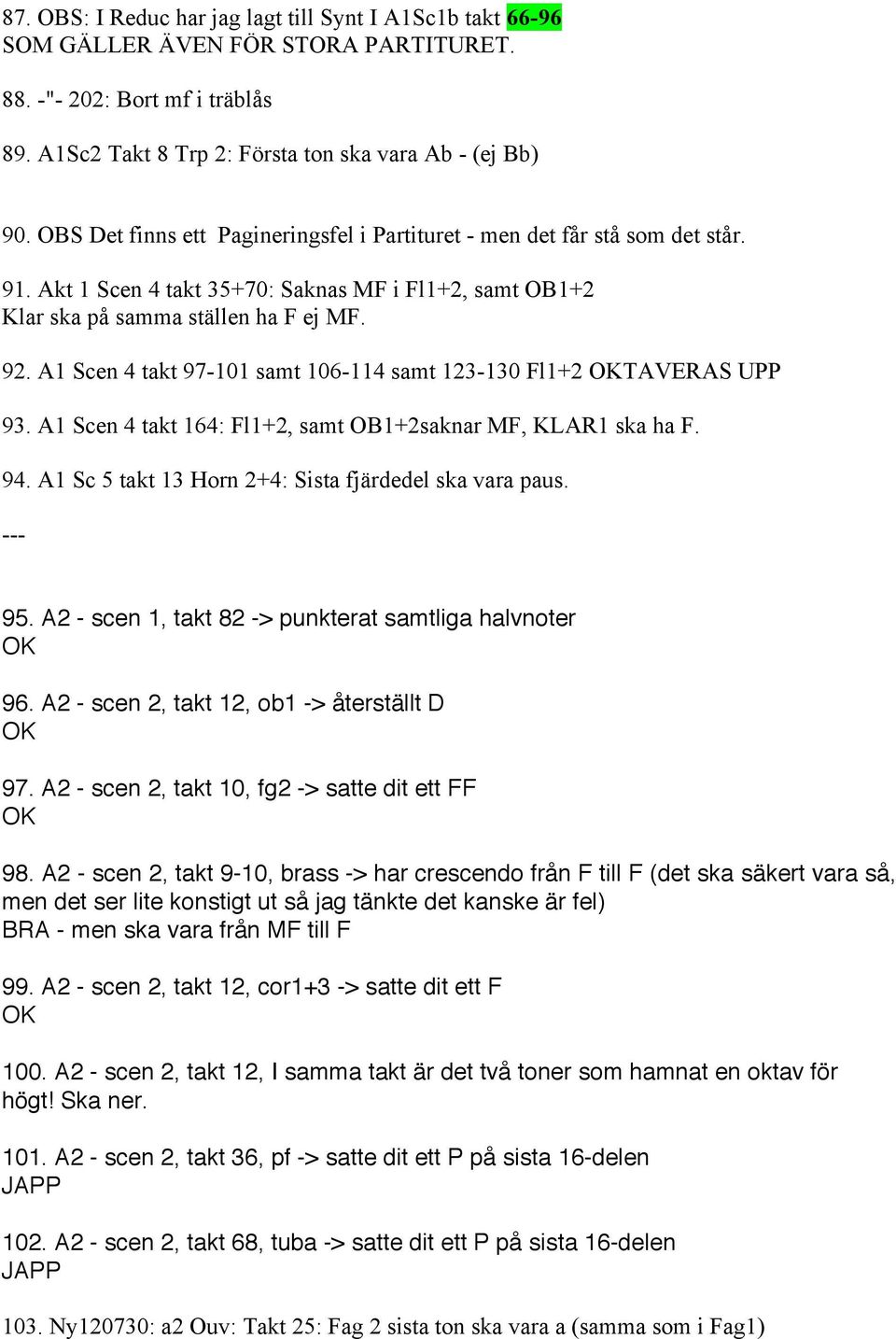 A1 Scen 4 takt 97-101 samt 106-114 samt 123-130 Fl1+2 TAVERAS UPP 93. A1 Scen 4 takt 164: Fl1+2, samt OB1+2saknar MF, KLAR1 ska ha F. 94. A1 Sc 5 takt 13 Horn 2+4: Sista fjärdedel ska vara paus.