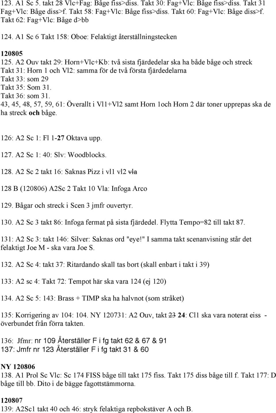 A2 Ouv takt 29: Horn+Vlc+Kb: två sista fjärdedelar ska ha både båge och streck Takt 31: Horn 1 och Vl2: samma för de två första fjärdedelarna Takt 33: som 29 Takt 35: Som 31. Takt 36: som 31.