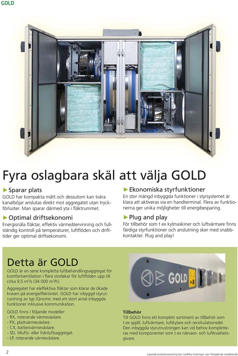 Ekonomiska styrfunktioner En stor mängd inbyggda funktioner i styrsystemet är klara att aktiveras via en handterminal. Flera av funktionerna ger unika möjligheter till energibesparing.