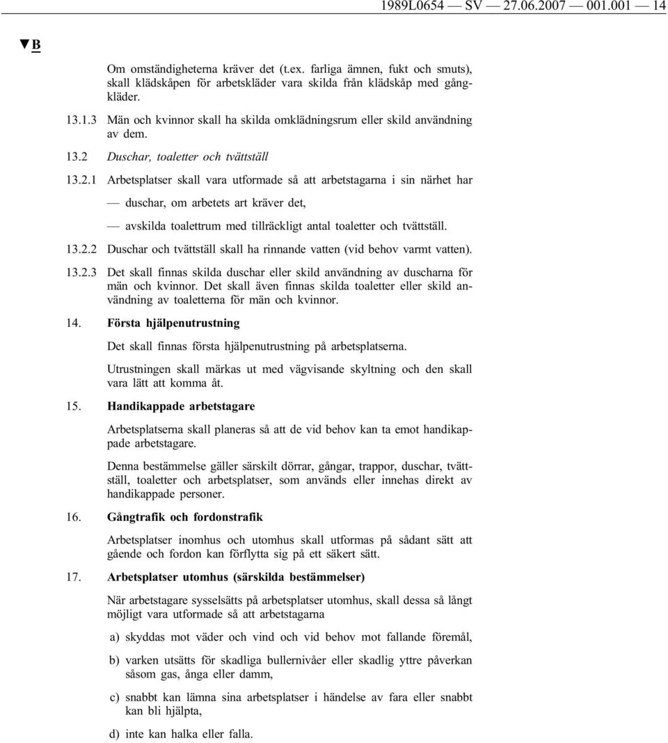 13.2.2 Duschar och tvättställ skall ha rinnande vatten (vid behov varmt vatten). 13.2.3 Det skall finnas skilda duschar eller skild användning av duscharna för män och kvinnor.