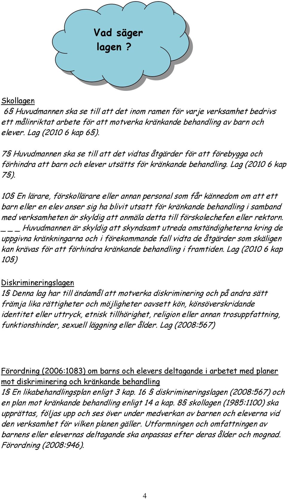 10 En lärare, förskollärare eller annan personal som får kännedom om att ett barn eller en elev anser sig ha blivit utsatt för kränkande behandling i samband med verksamheten är skyldig att anmäla