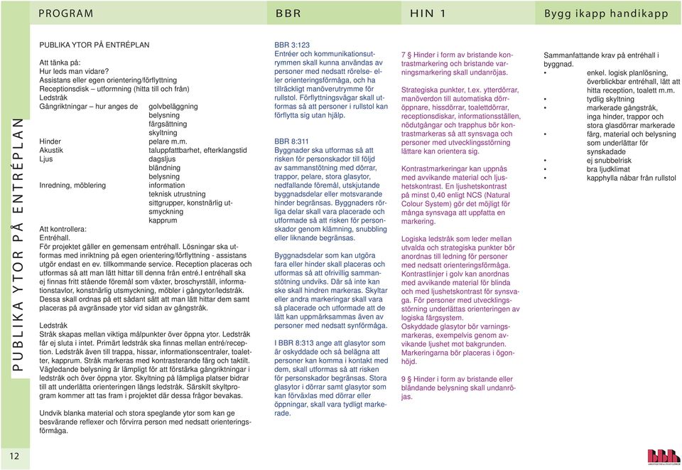 ing (hitta till och från) Ledstråk Gångriktningar hur anges de golvbeläggning belysning färgsättning skyltning Hinder pelare m.