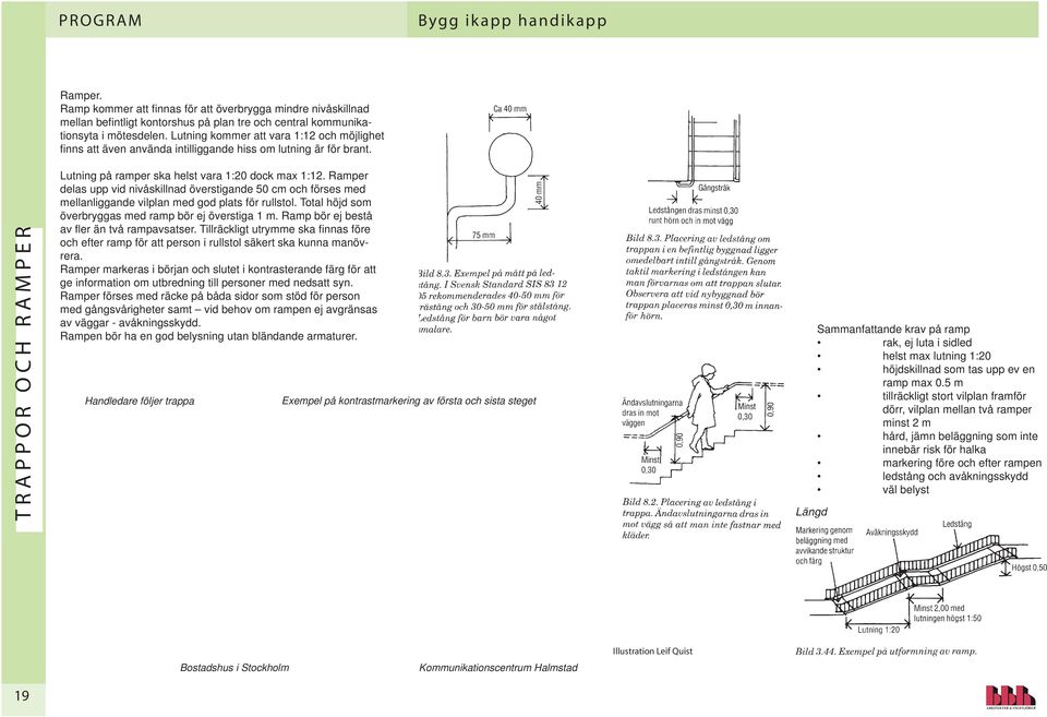 Ramper delas upp vid nivåskillnad överstigande 50 cm och förses med mellanliggande vilplan med god plats för rullstol. Total höjd som överbryggas med ramp bör ej överstiga 1 m.