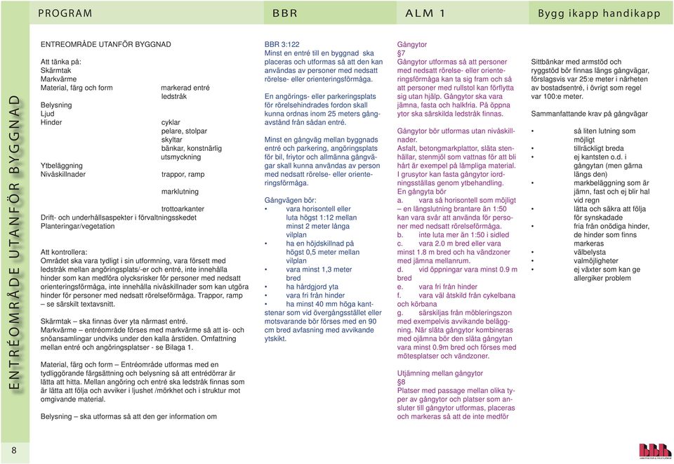 Planteringar/vegetation Att kontrollera: Området ska vara tydligt i sin utformning, vara försett med ledstråk mellan angöringsplats/-er och entré, inte innehålla hinder som kan medföra olycksrisker