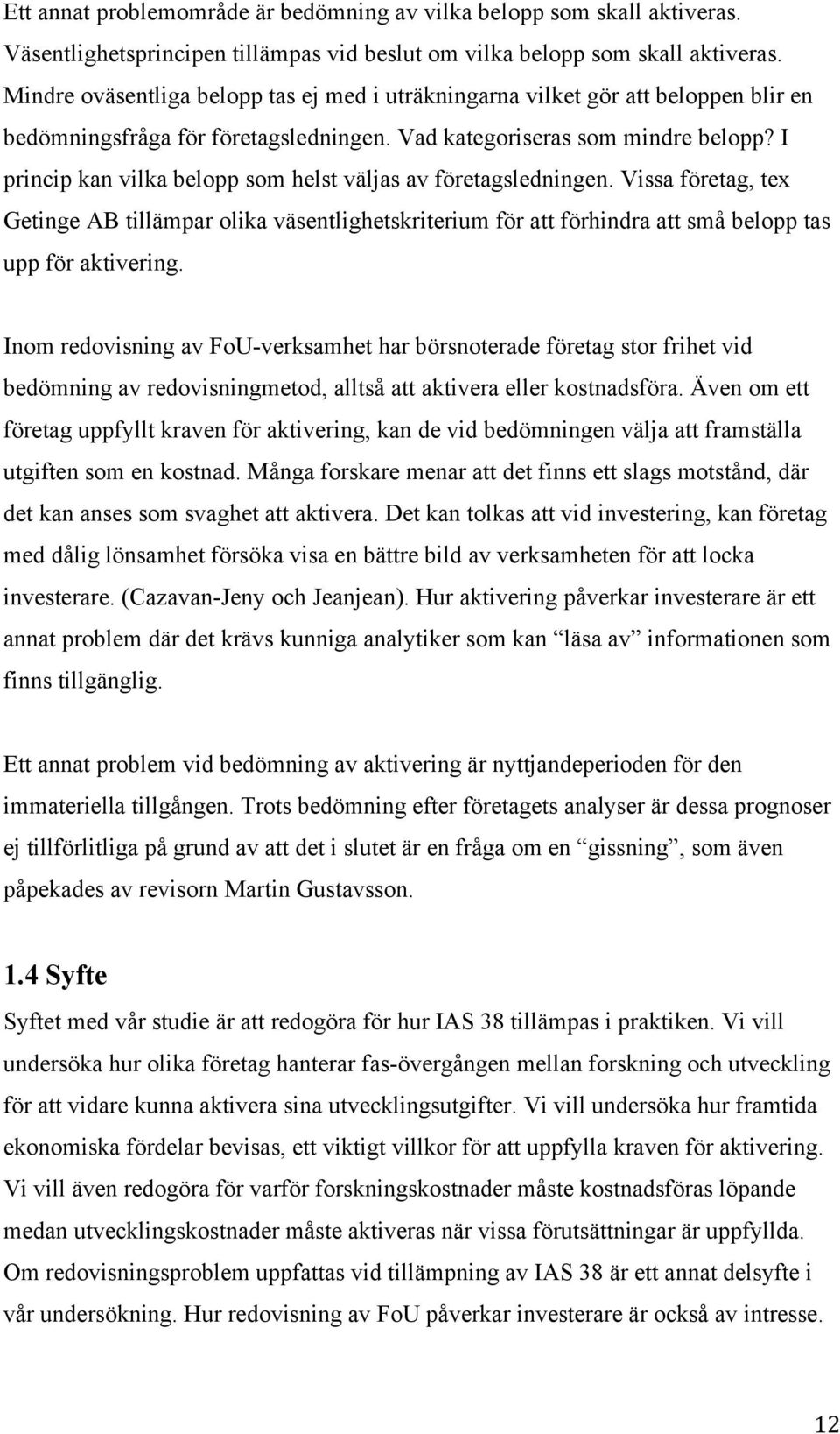 I princip kan vilka belopp som helst väljas av företagsledningen. Vissa företag, tex Getinge AB tillämpar olika väsentlighetskriterium för att förhindra att små belopp tas upp för aktivering.