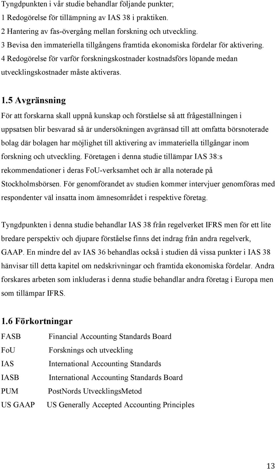 5 Avgränsning För att forskarna skall uppnå kunskap och förståelse så att frågeställningen i uppsatsen blir besvarad så är undersökningen avgränsad till att omfatta börsnoterade bolag där bolagen har