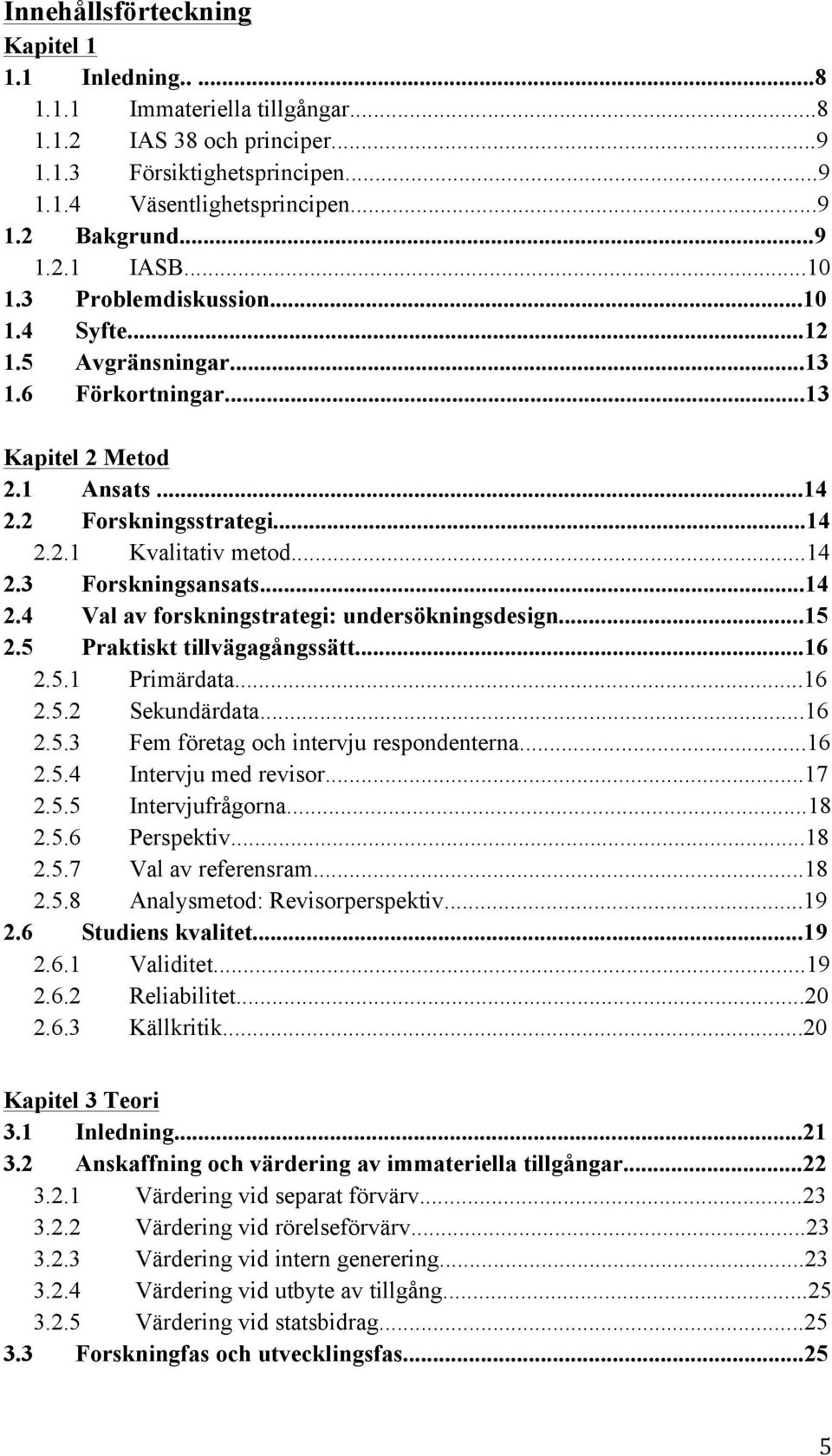 ..14 2.4 Val av forskningstrategi: undersökningsdesign...15 2.5 Praktiskt tillvägagångssätt...16 2.5.1 Primärdata...16 2.5.2 Sekundärdata...16 2.5.3 Fem företag och intervju respondenterna...16 2.5.4 Intervju med revisor.