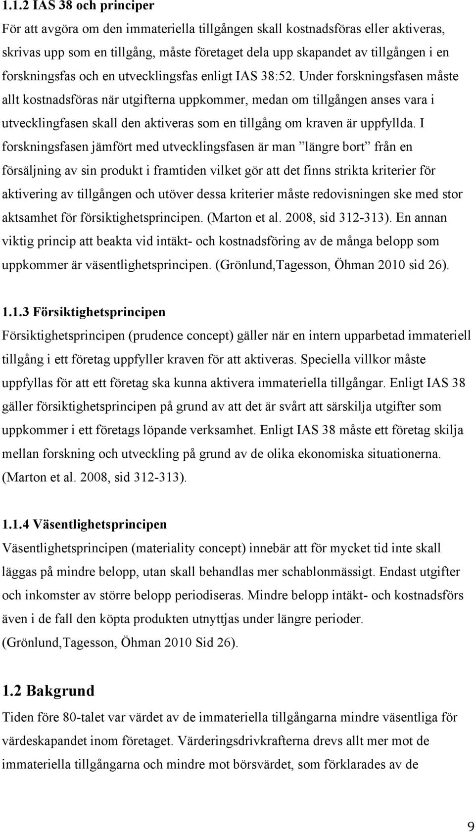 Under forskningsfasen måste allt kostnadsföras när utgifterna uppkommer, medan om tillgången anses vara i utvecklingfasen skall den aktiveras som en tillgång om kraven är uppfyllda.