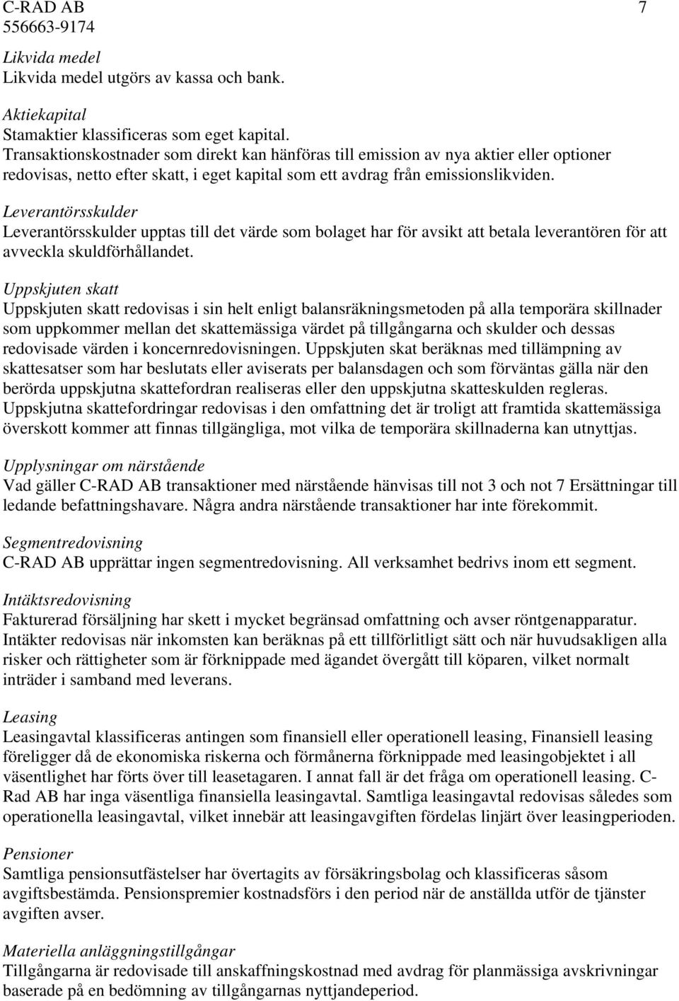 Leverantörsskulder Leverantörsskulder upptas till det värde som bolaget har för avsikt att betala leverantören för att avveckla skuldförhållandet.