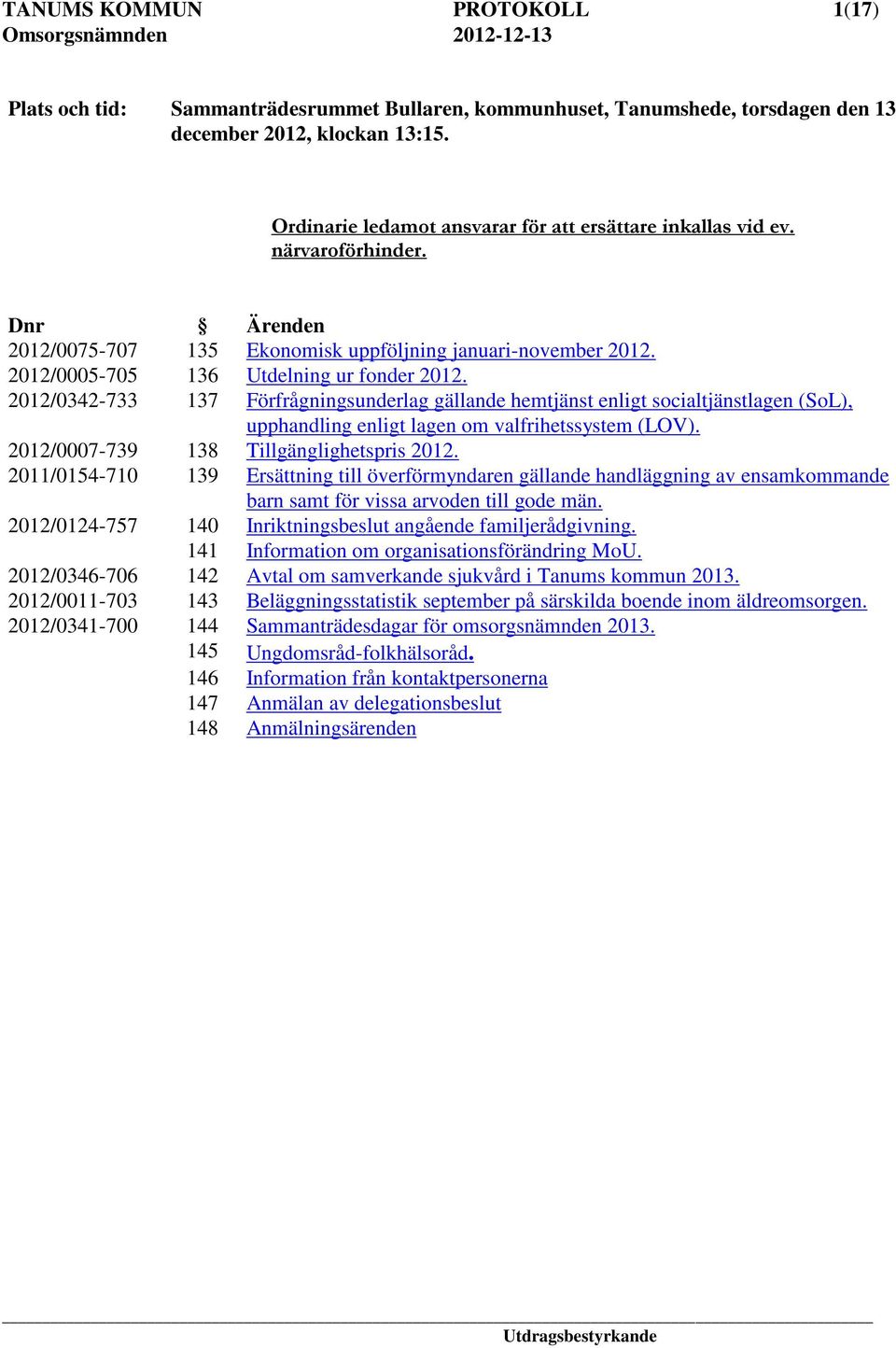 2012/0342-733 137 Förfrågningsunderlag gällande hemtjänst enligt socialtjänstlagen (SoL), upphandling enligt lagen om valfrihetssystem (LOV). 2012/0007-739 138 Tillgänglighetspris 2012.