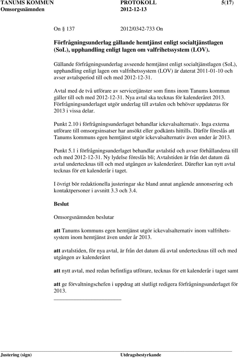 2012-12-31. Avtal med de två utförare av servicetjänster som finns inom Tanums kommun gäller till och med 2012-12-31. ya avtal ska tecknas för kalenderåret 2013.