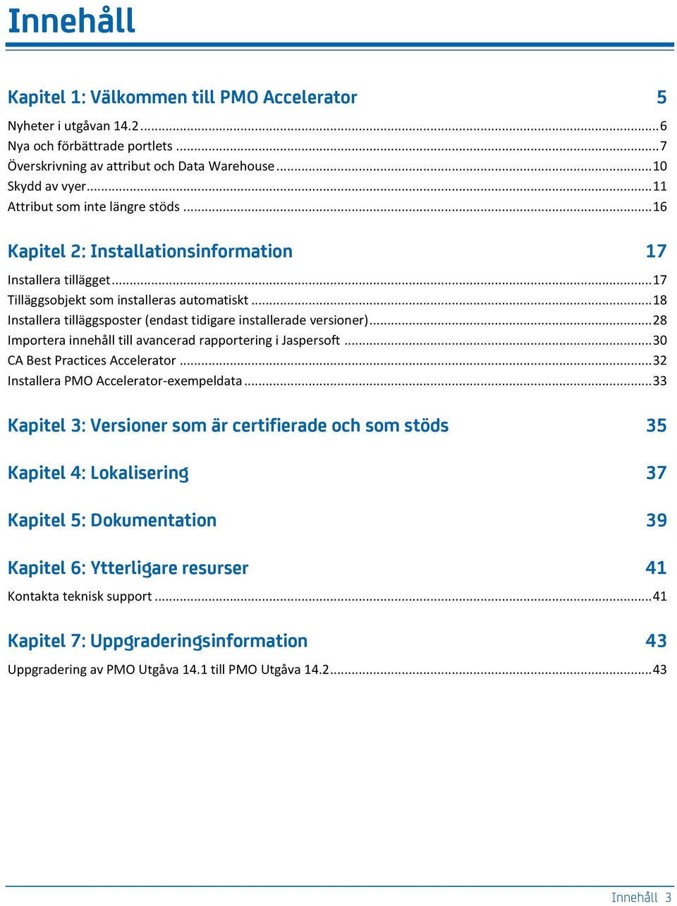 .. 18 Installera tilläggsposter (endast tidigare installerade versioner)... 28 Importera innehåll till avancerad rapportering i Jaspersoft... 30 CA Best Practices Accelerator.