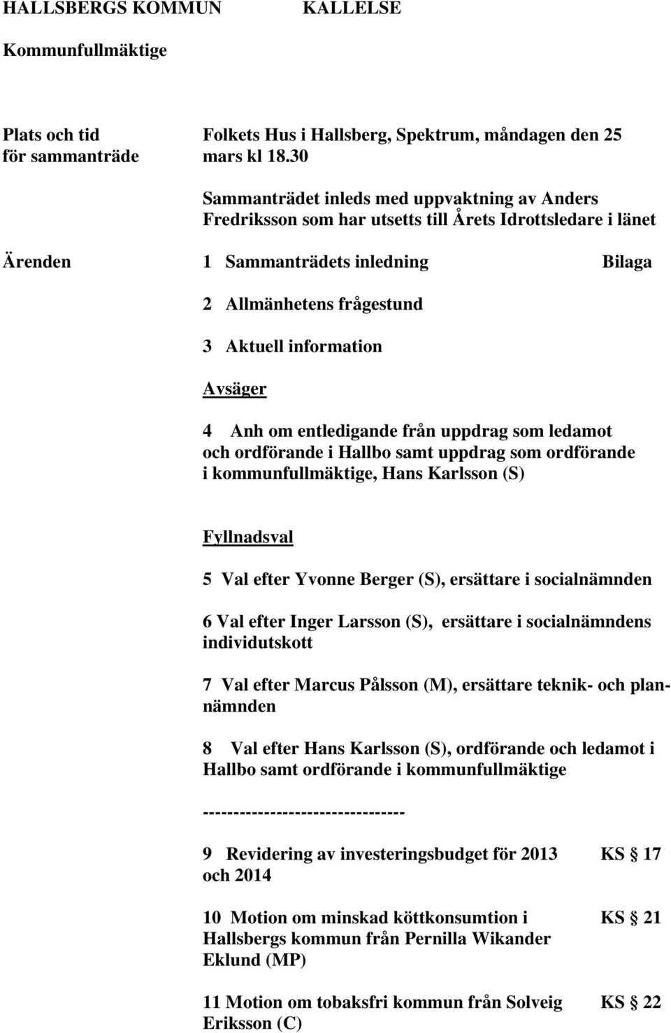 Avsäger 4 Anh om entledigande från uppdrag som ledamot och ordförande i Hallbo samt uppdrag som ordförande i kommunfullmäktige, Hans Karlsson (S) Fyllnadsval 5 Val efter Yvonne Berger (S), ersättare