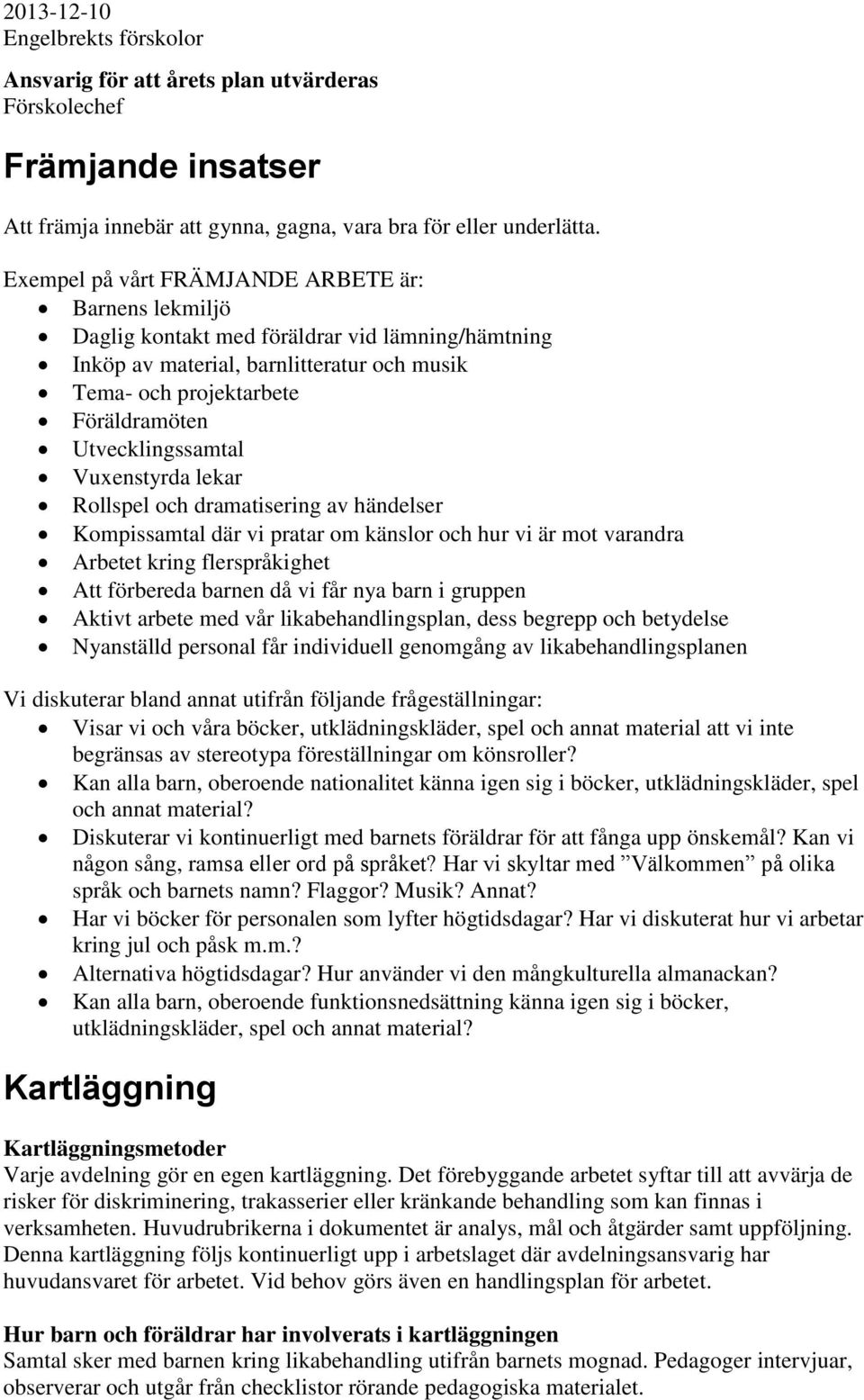 Utvecklingssamtal Vuxenstyrda lekar Rollspel och dramatisering av händelser Kompissamtal där vi pratar om känslor och hur vi är mot varandra Arbetet kring flerspråkighet Att förbereda barnen då vi