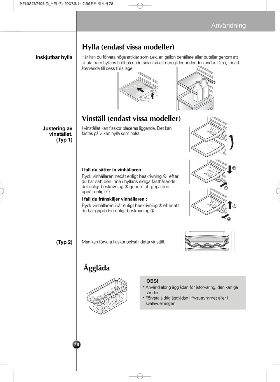 (Typ 1) Vinställ (endast vissa modeller) I vinstället kan flaskor placeras liggande. Det kan fästas på vilken hylla som helst.