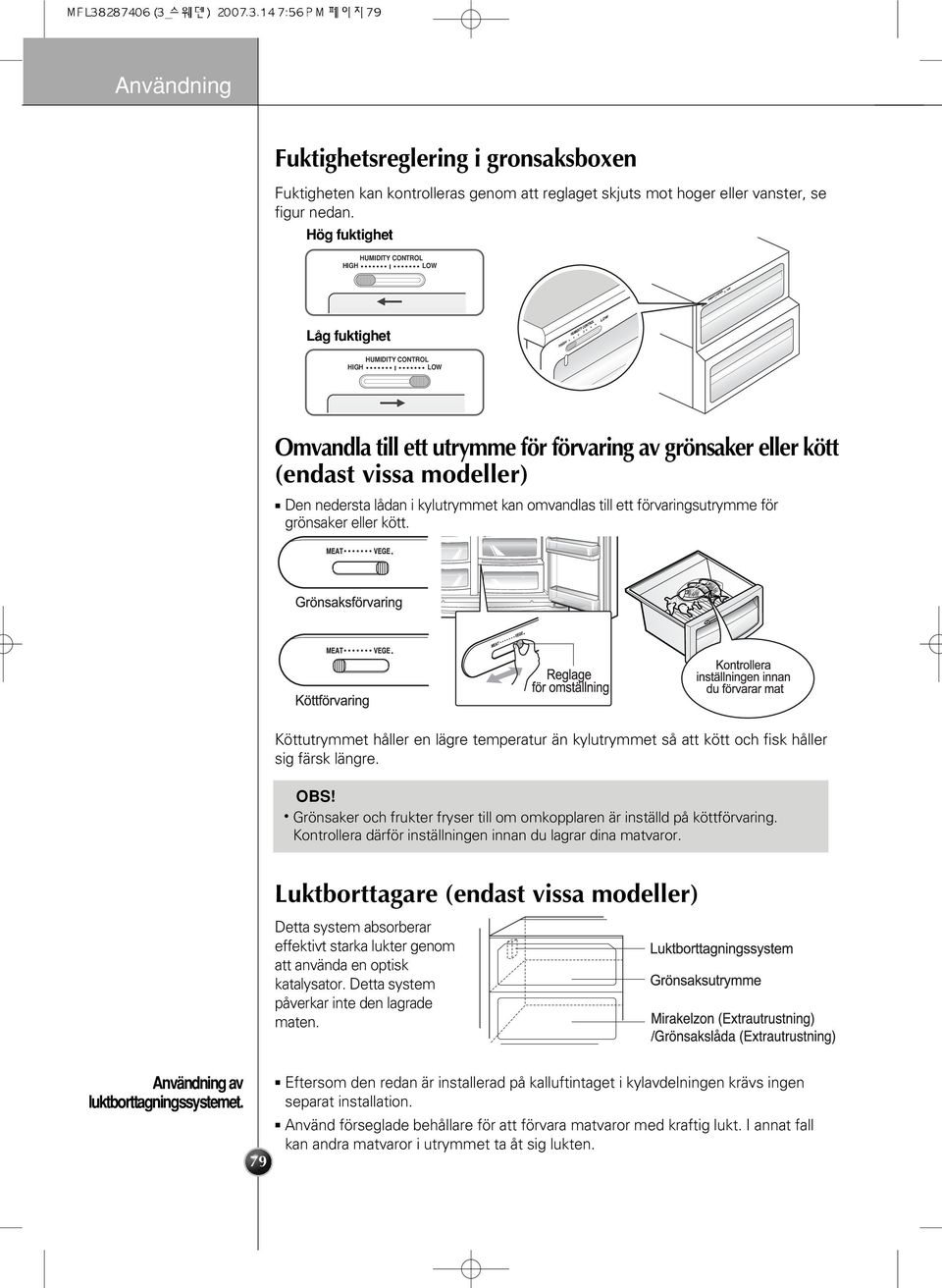 lådan i kylutrymmet kan omvandlas till ett förvaringsutrymme för grönsaker eller kött. Köttutrymmet håller en lägre temperatur än kylutrymmet så att kött och fisk håller sig färsk längre. OBS!