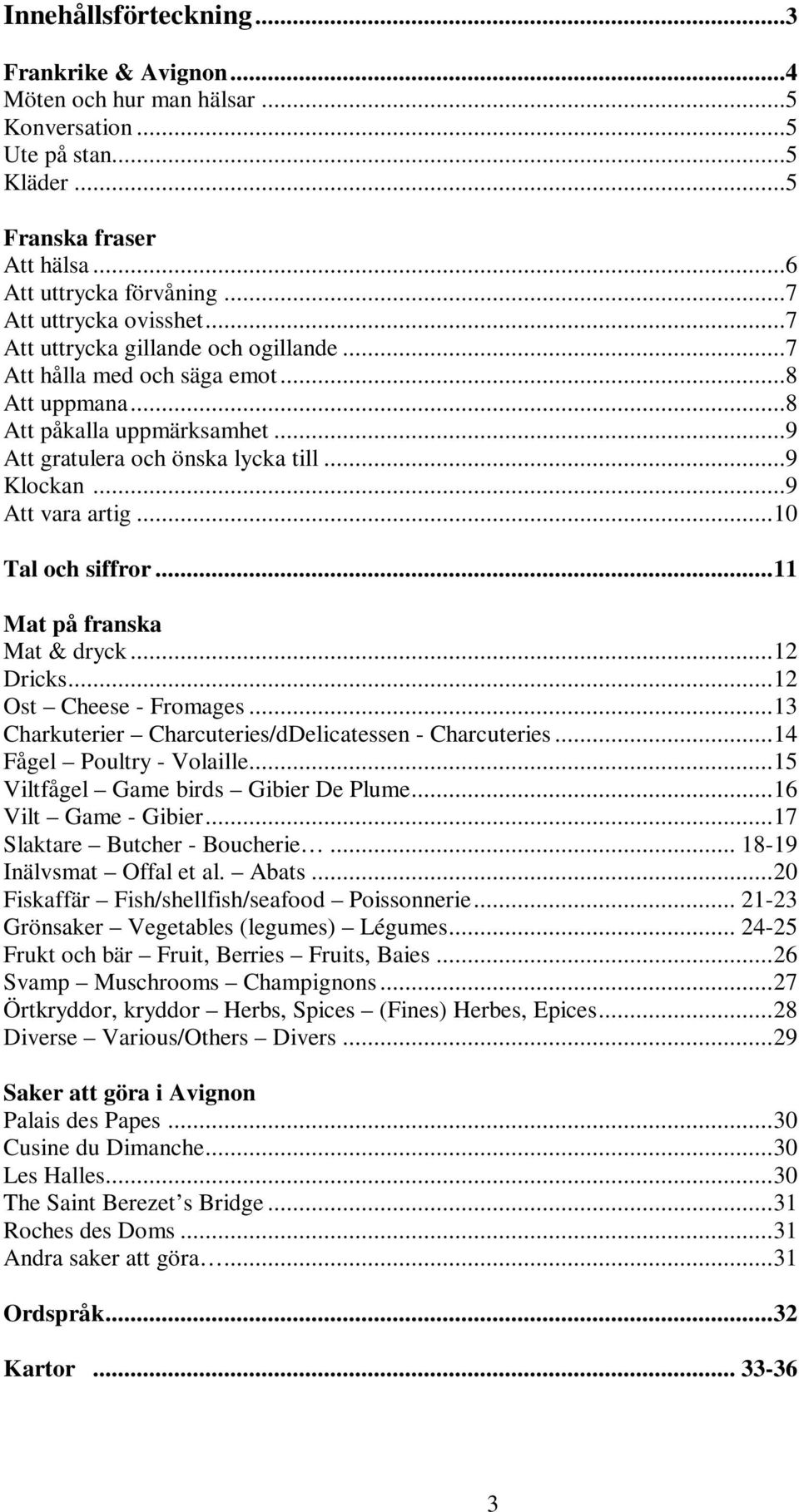 ..10 Tal och siffror...11 Mat på franska Mat & dryck...12 Dricks...12 Ost Cheese - Fromages...13 Charkuterier Charcuteries/dDelicatessen - Charcuteries...14 Fågel Poultry - Volaille.