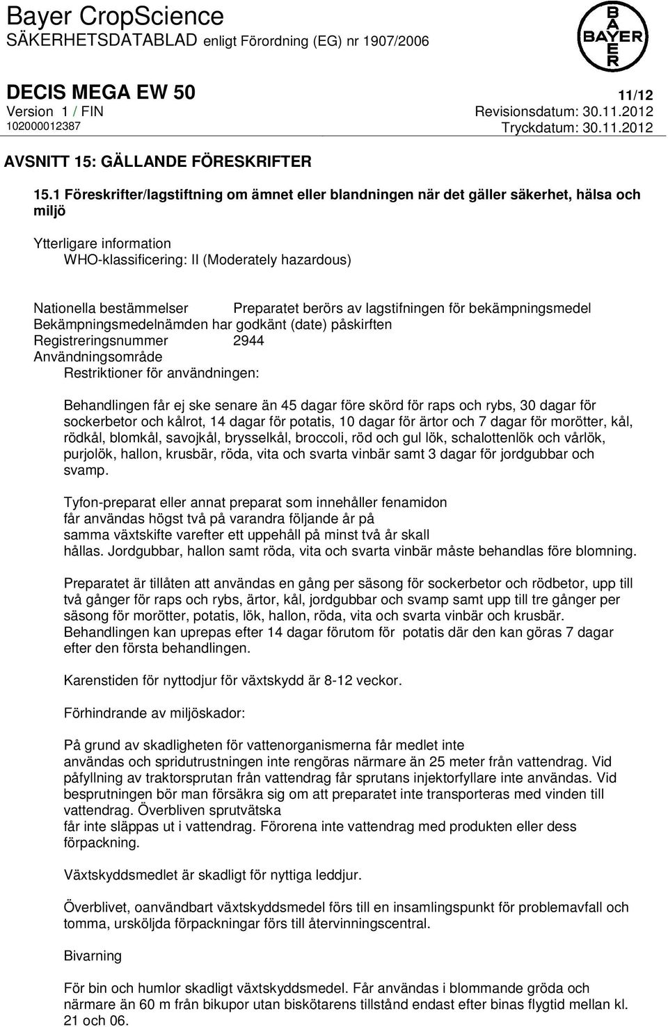 Preparatet berörs av lagstifningen för bekämpningsmedel Bekämpningsmedelnämden har godkänt (date) påskirften Registreringsnummer 2944 Användningsområde Restriktioner för användningen: Behandlingen