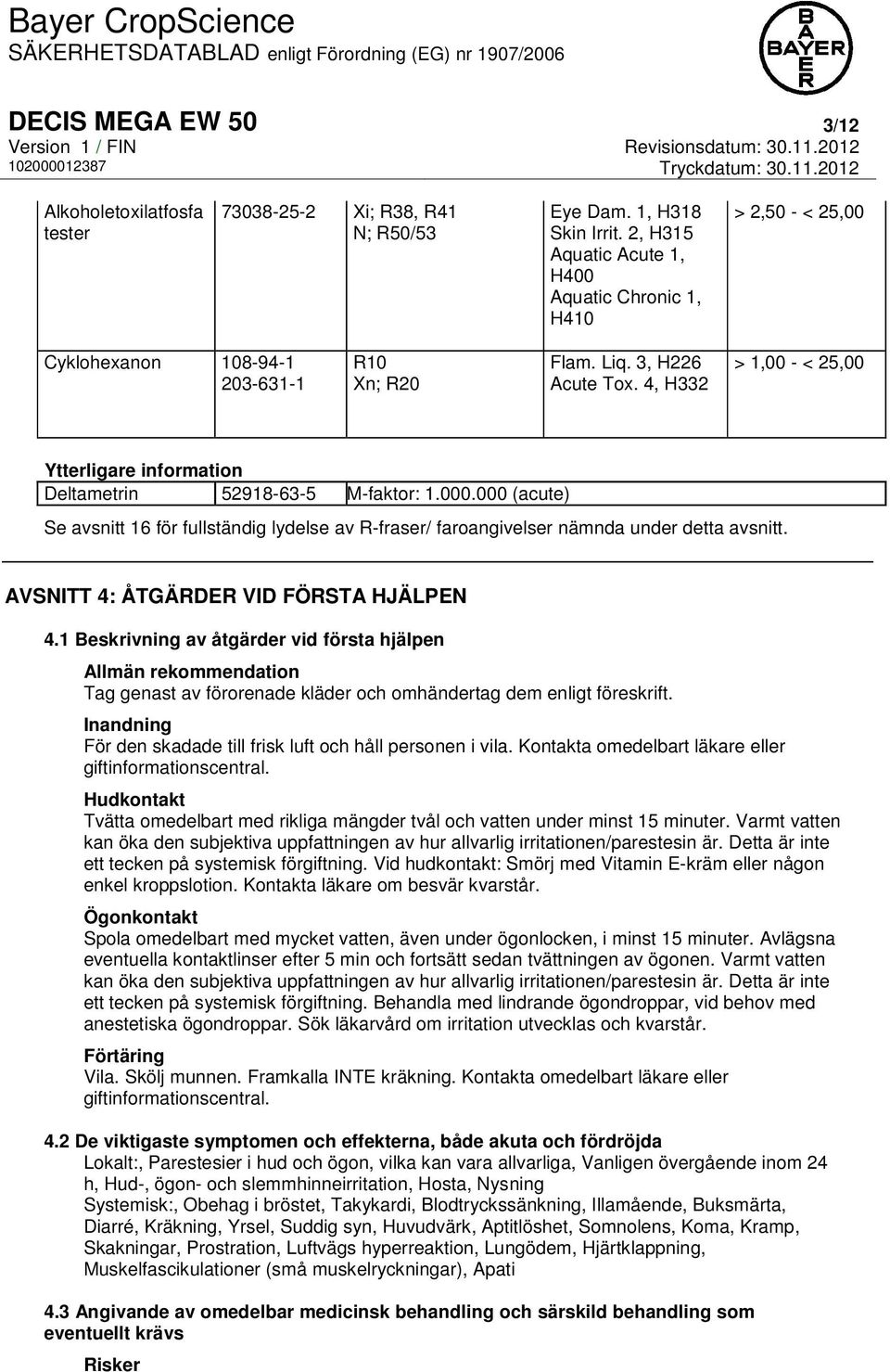 4, H332 > 1,00 - < 25,00 Ytterligare information Deltametrin 52918-63-5 M-faktor: 1.000.000 (acute) Se avsnitt 16 för fullständig lydelse av R-fraser/ faroangivelser nämnda under detta avsnitt.