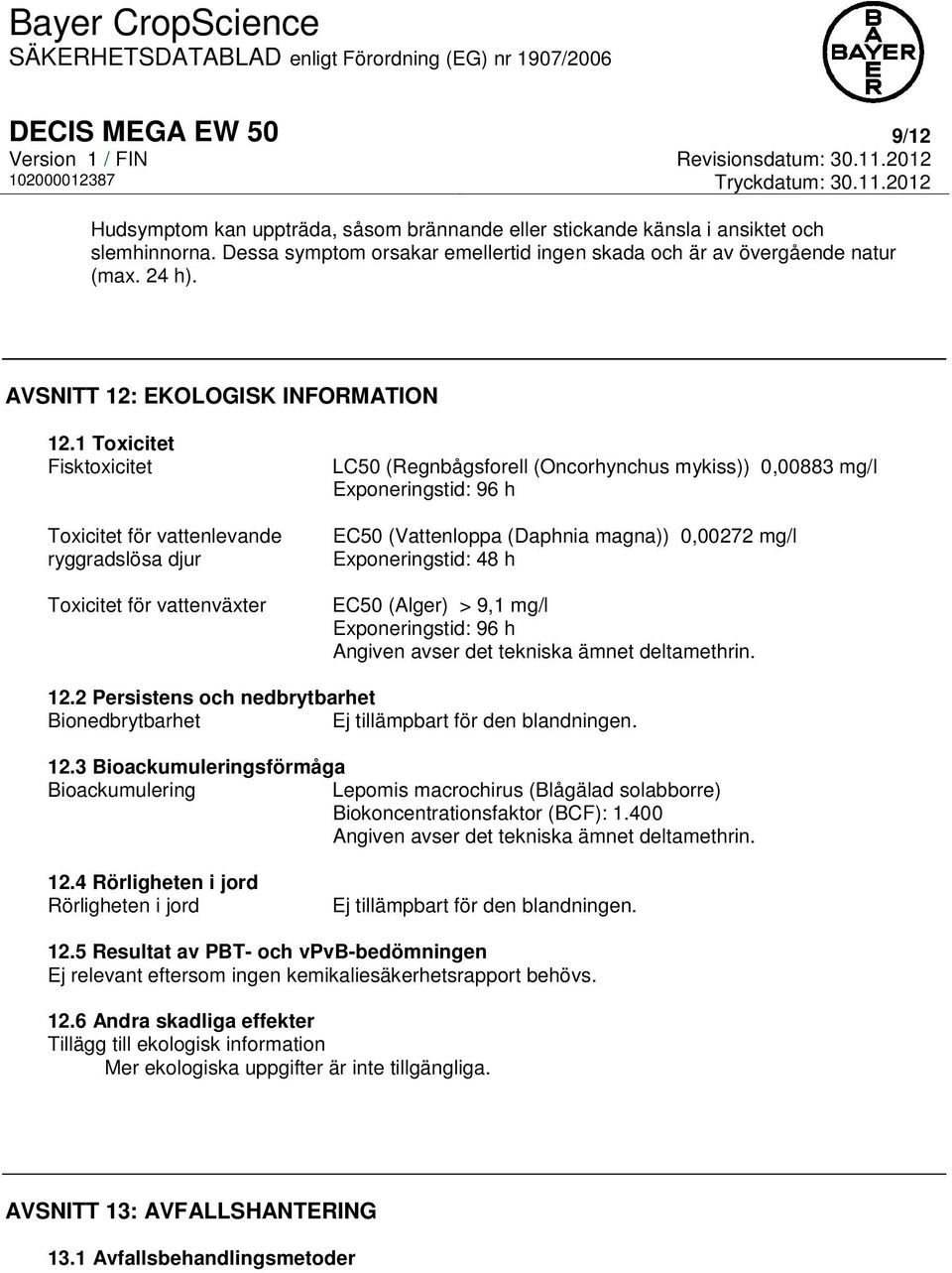 1 Toxicitet Fisktoxicitet Toxicitet för vattenlevande ryggradslösa djur Toxicitet för vattenväxter LC50 (Regnbågsforell (Oncorhynchus mykiss)) 0,00883 mg/l Exponeringstid: 96 h EC50 (Vattenloppa