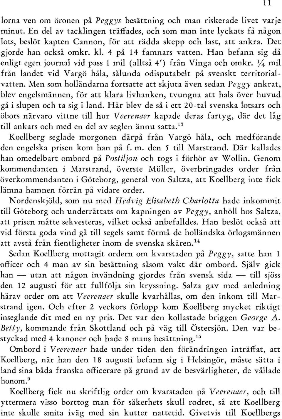 Han befann sig då enligt egen journal vid pass 1 mil (alltså 4') från Vinga och omkr. Y4 mil från landet vid Vargö håla, sålunda odisputabelt på svenskt territorialvatten.