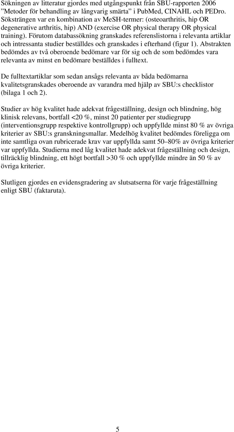 Förutom databassökning granskades referenslistorna i relevanta artiklar och intressanta studier beställdes och granskades i efterhand (figur 1).