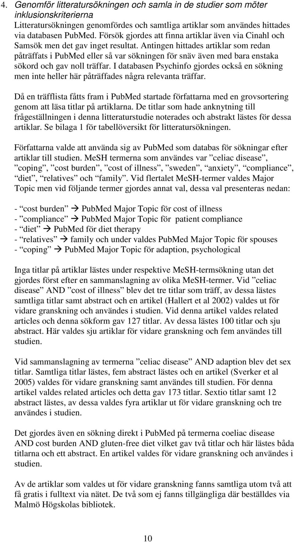 Antingen hittades artiklar som redan påträffats i PubMed eller så var sökningen för snäv även med bara enstaka sökord och gav noll träffar.