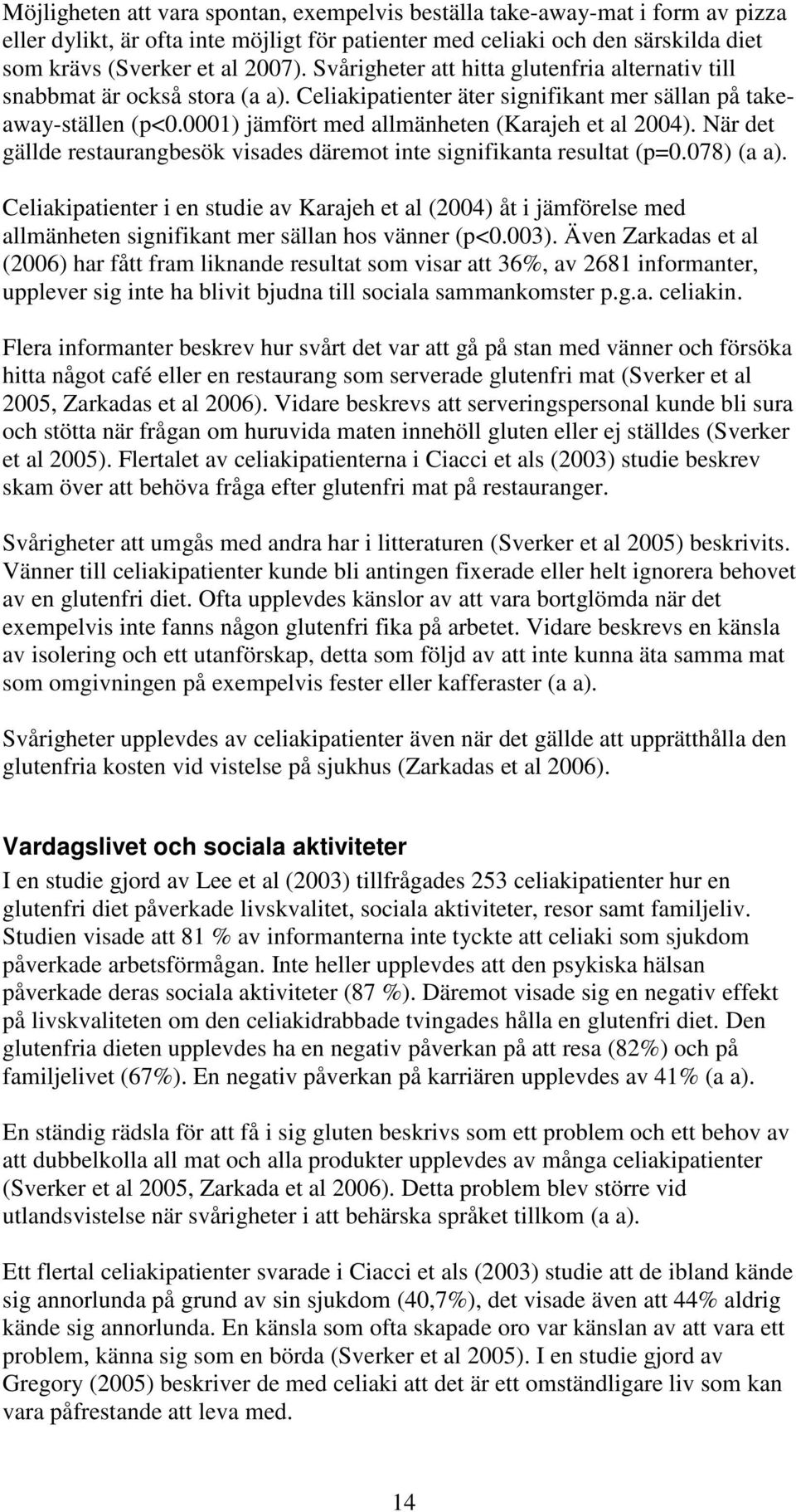 0001) jämfört med allmänheten (Karajeh et al 2004). När det gällde restaurangbesök visades däremot inte signifikanta resultat (p=0.078) (a a).