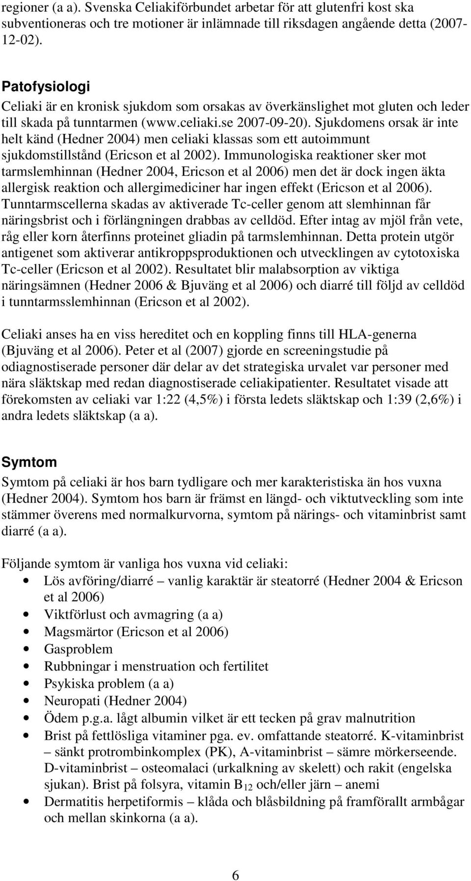 Sjukdomens orsak är inte helt känd (Hedner 2004) men celiaki klassas som ett autoimmunt sjukdomstillstånd (Ericson et al 2002).