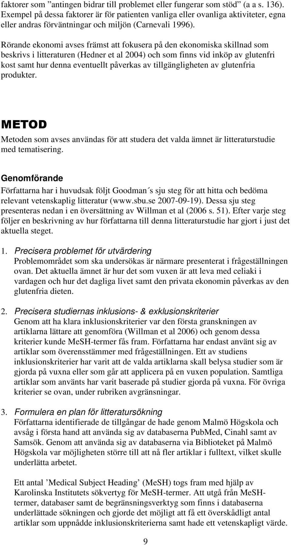 Rörande ekonomi avses främst att fokusera på den ekonomiska skillnad som beskrivs i litteraturen (Hedner et al 2004) och som finns vid inköp av glutenfri kost samt hur denna eventuellt påverkas av