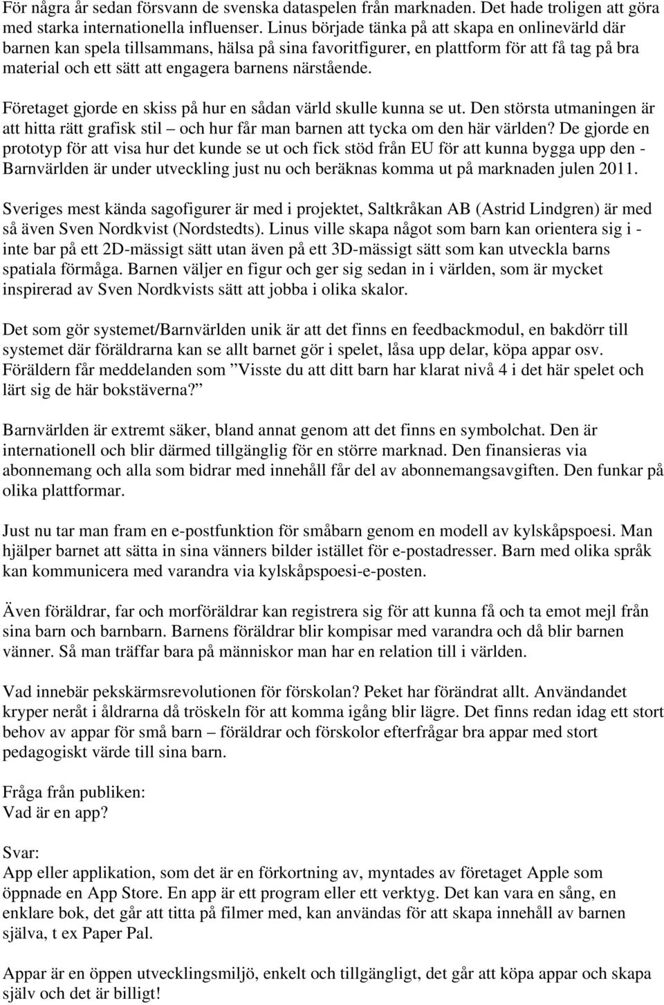 närstående. Företaget gjorde en skiss på hur en sådan värld skulle kunna se ut. Den största utmaningen är att hitta rätt grafisk stil och hur får man barnen att tycka om den här världen?