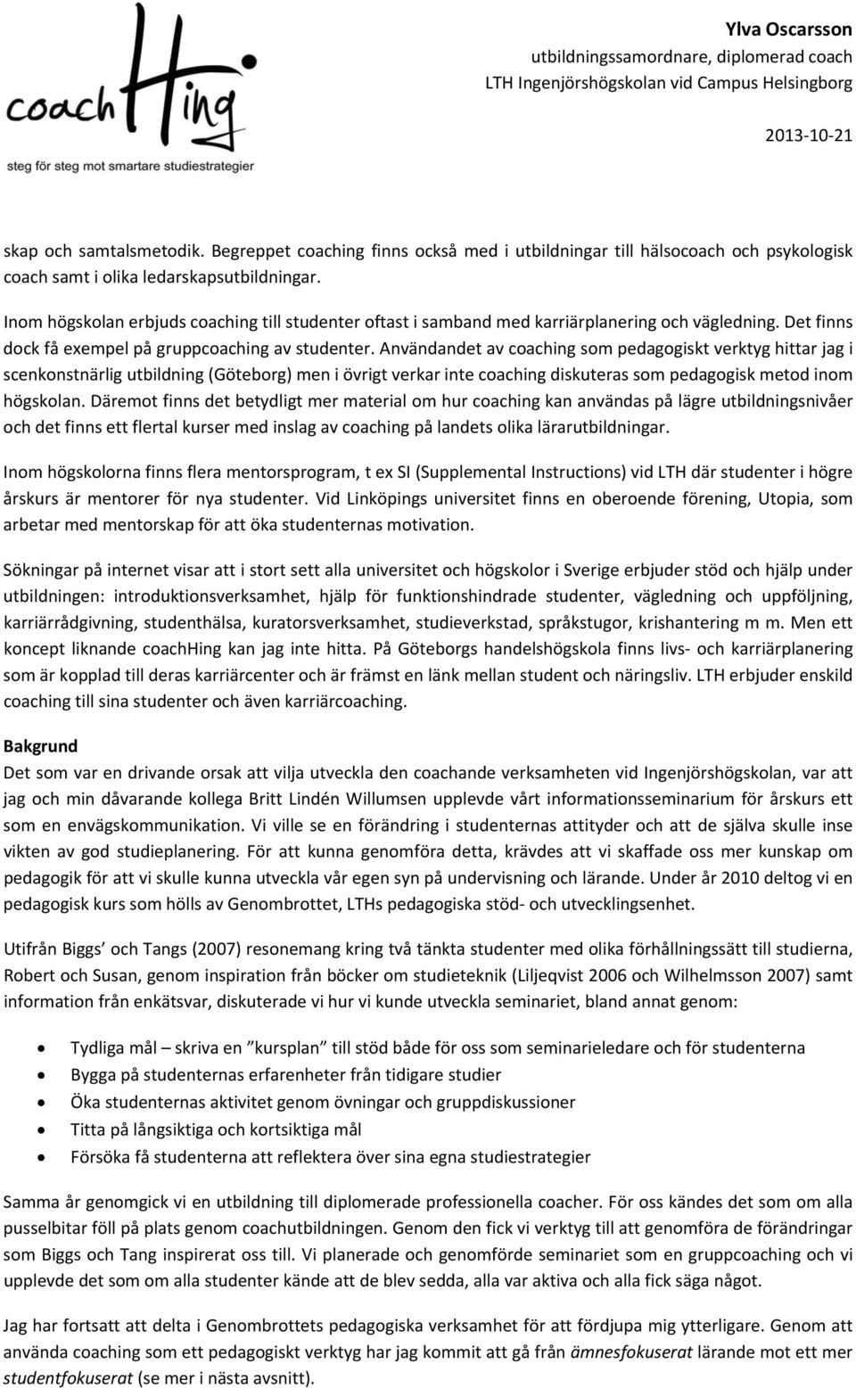 Användandet av coaching som pedagogiskt verktyg hittar jag i scenkonstnärlig utbildning (Göteborg) men i övrigt verkar inte coaching diskuteras som pedagogisk metod inom högskolan.