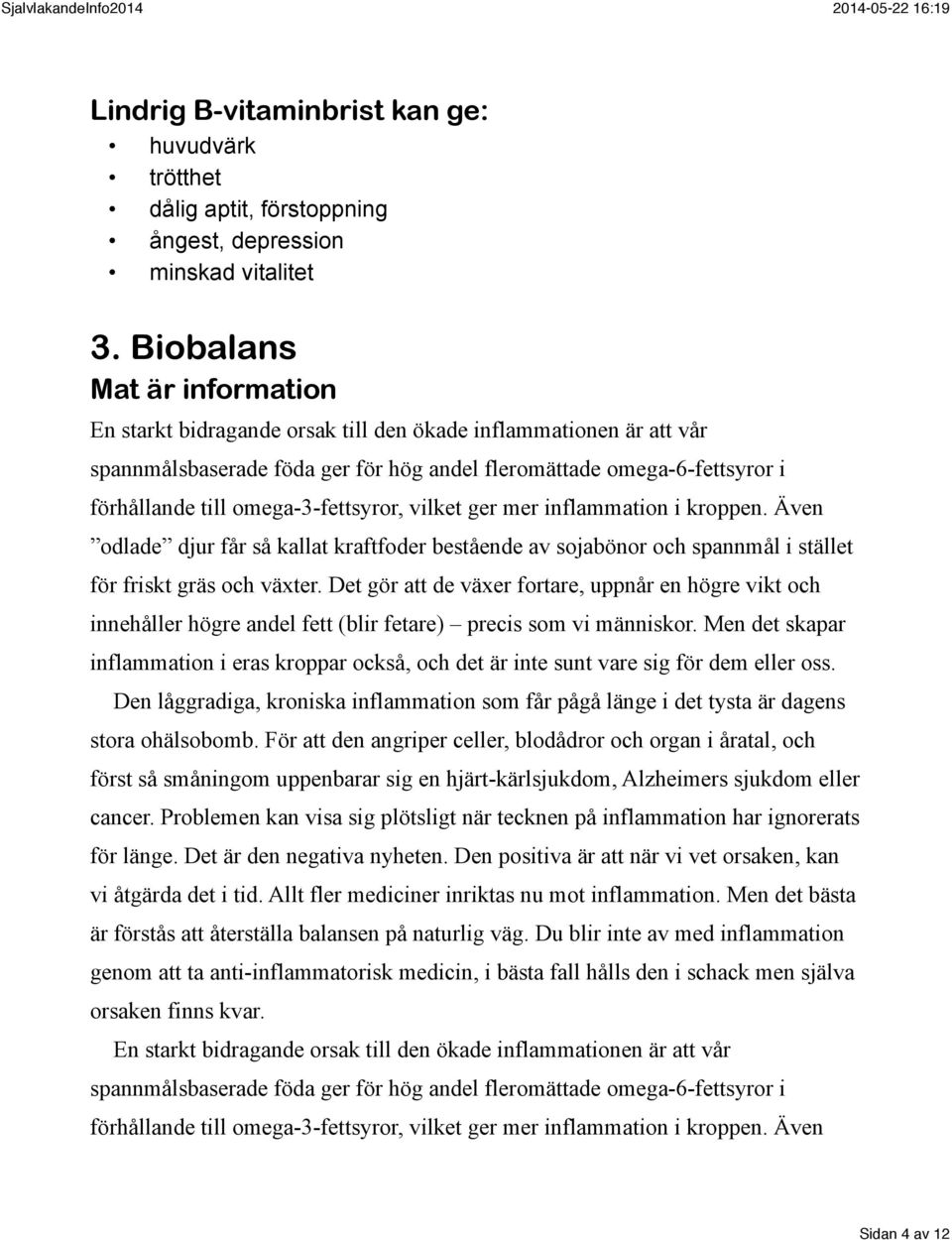 omega-3-fettsyror, vilket ger mer inflammation i kroppen. Även odlade djur får så kallat kraftfoder bestående av sojabönor och spannmål i stället för friskt gräs och växter.