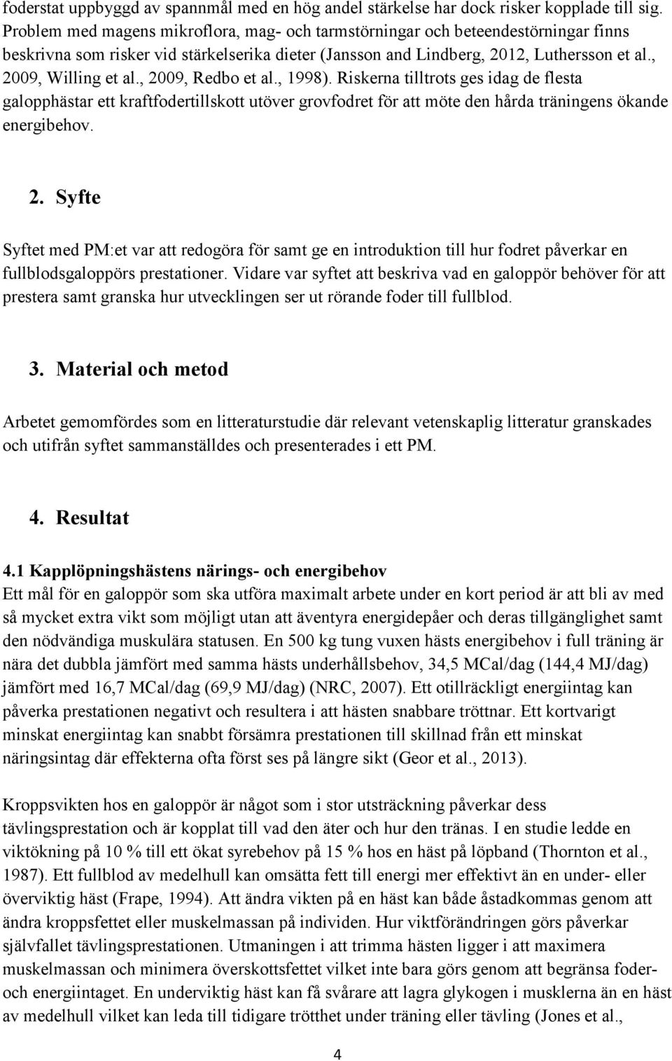 , 2009, Redbo et al., 1998). Riskerna tilltrots ges idag de flesta galopphästar ett kraftfodertillskott utöver grovfodret för att möte den hårda träningens ökande energibehov. 2. Syfte Syftet med PM:et var att redogöra för samt ge en introduktion till hur fodret påverkar en fullblodsgaloppörs prestationer.