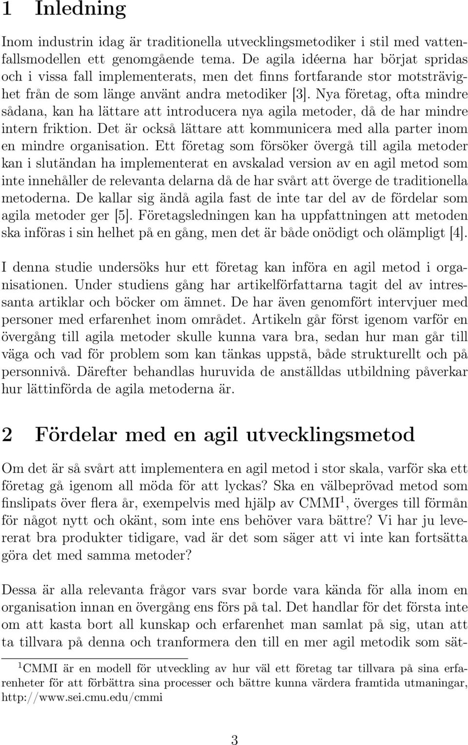 Nya företag, ofta mindre sådana, kan ha lättare att introducera nya agila metoder, då de har mindre intern friktion. Det är också lättare att kommunicera med alla parter inom en mindre organisation.