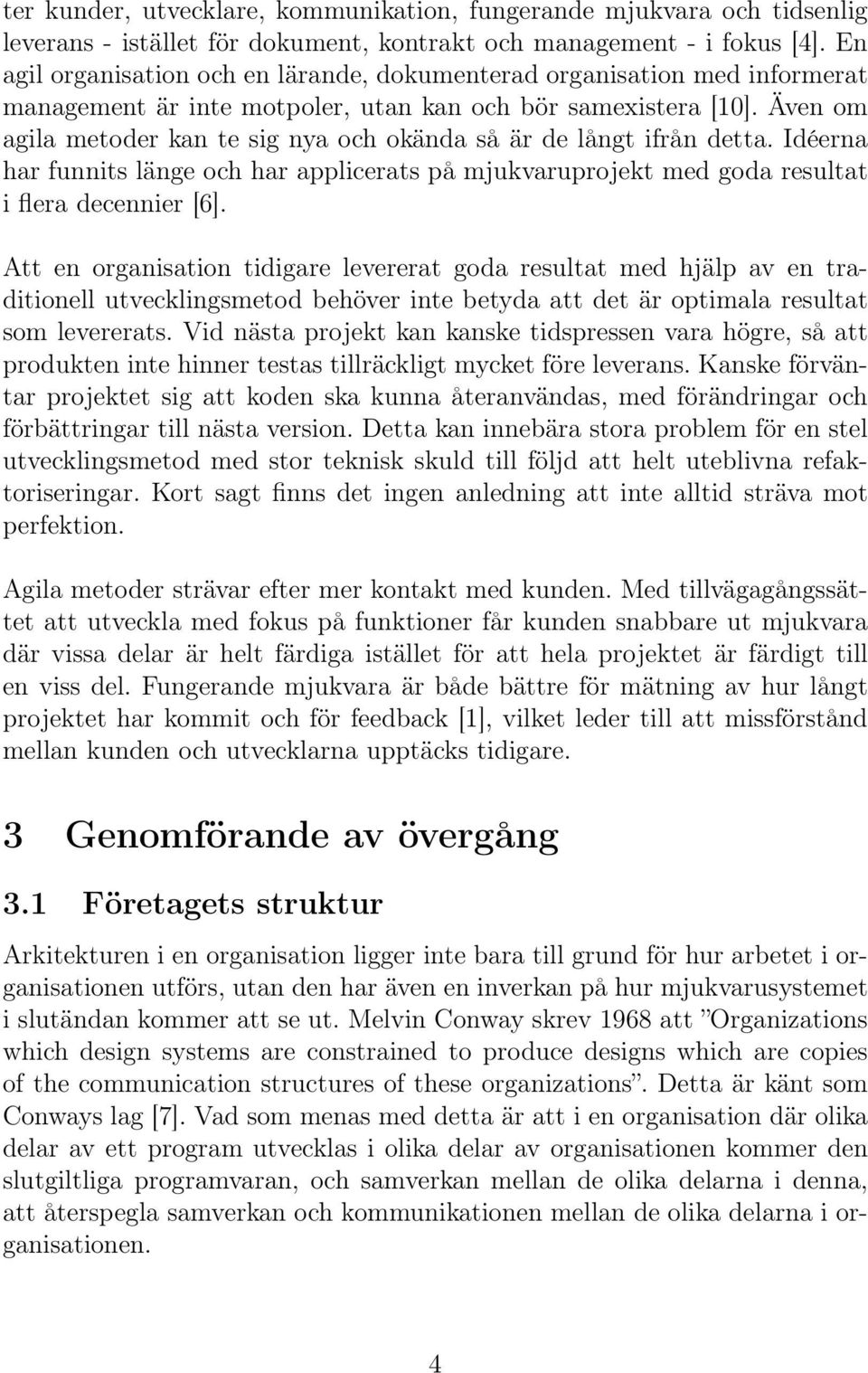 Även om agila metoder kan te sig nya och okända så är de långt ifrån detta. Idéerna har funnits länge och har applicerats på mjukvaruprojekt med goda resultat i flera decennier [6].