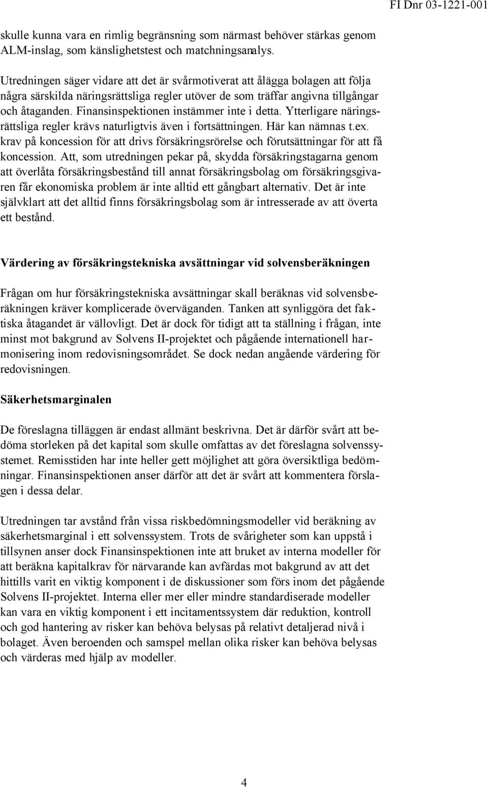 Finansinspektionen instämmer inte i detta. Ytterligare näringsrättsliga regler krävs naturligtvis även i fortsättningen. Här kan nämnas t.ex.