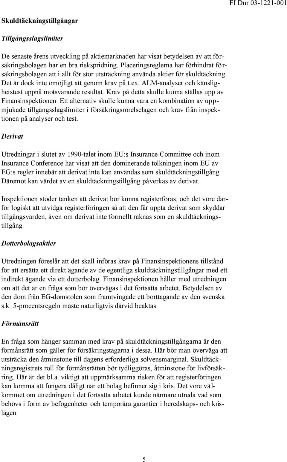 ALM-analyser och känslighetstest uppnå motsvarande resultat. Krav på detta skulle kunna ställas upp av Finansinspektionen.