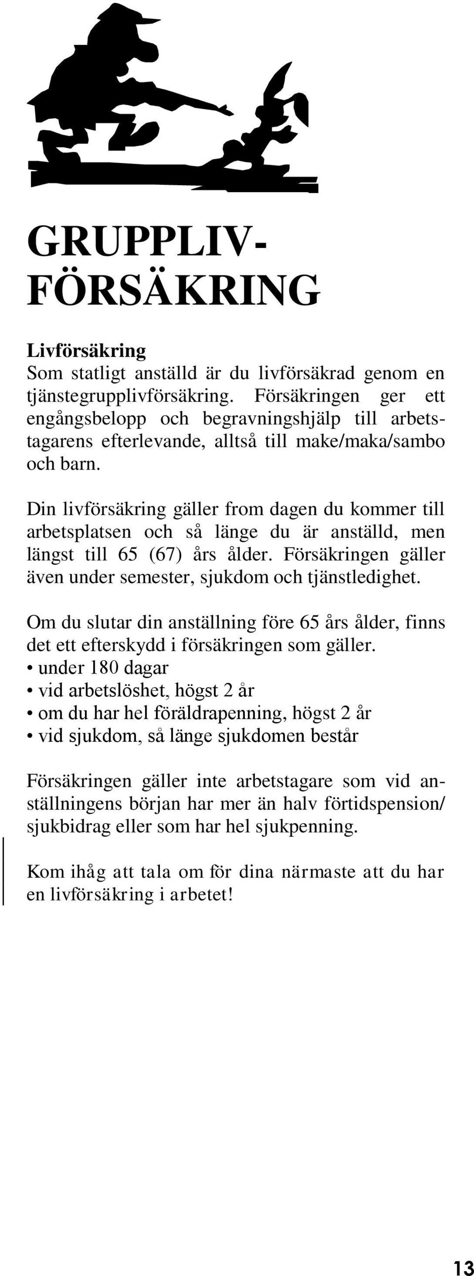 Din livförsäkring gäller from dagen du kommer till arbetsplatsen och så länge du är anställd, men längst till 65 (67) års ålder. Försäkringen gäller även under semester, sjukdom och tjänstledighet.