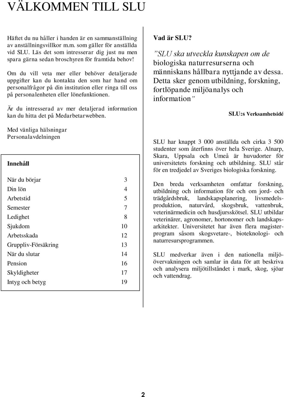 Om du vill veta mer eller behöver detaljerade uppgifter kan du kontakta den som har hand om personalfrågor på din institution eller ringa till oss på personalenheten eller lönefunktionen.