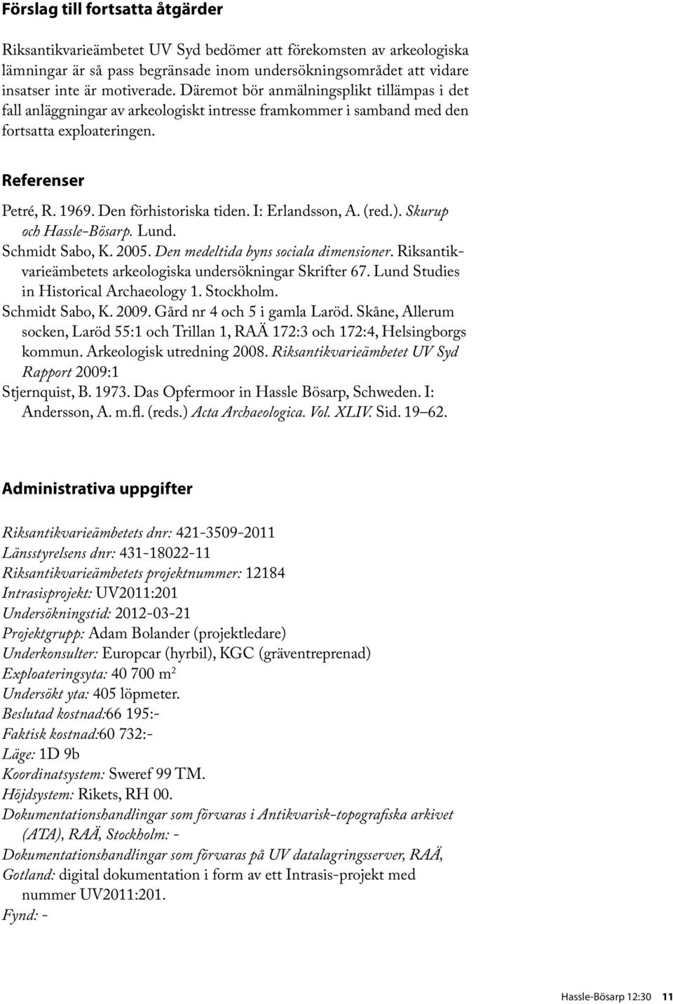 I: Erlandsson, A. (red.). Skurup och Hassle-Bösarp. Lund. Schmidt Sabo, K. 2005. Den medeltida byns sociala dimensioner. Riksantikvarieämbetets arkeologiska undersökningar Skrifter 67.