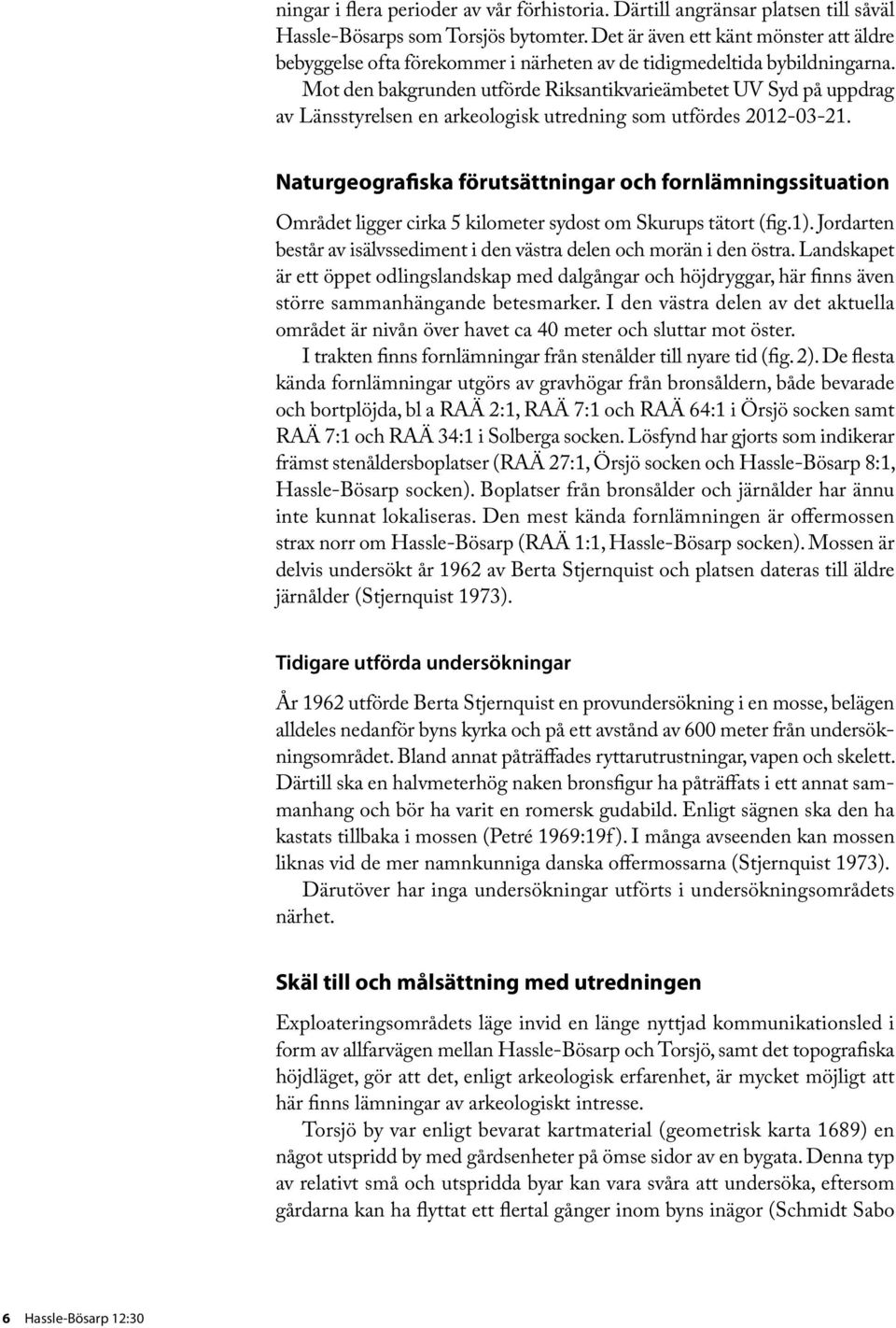 Mot den bakgrunden utförde Riksantikvarieämbetet UV Syd på uppdrag av Länsstyrelsen en arkeologisk utredning som utfördes 2012-03-21.