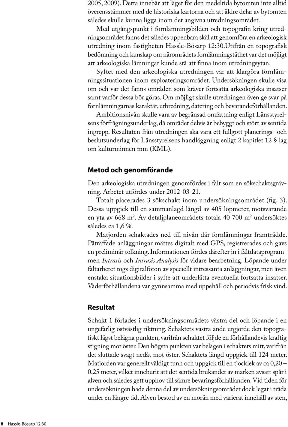 Med utgångspunkt i fornlämningsbilden och topografin kring utredningsområdet fanns det således uppenbara skäl att genomföra en arkeologisk utredning inom fastigheten Hassle-Bösarp 12:30.