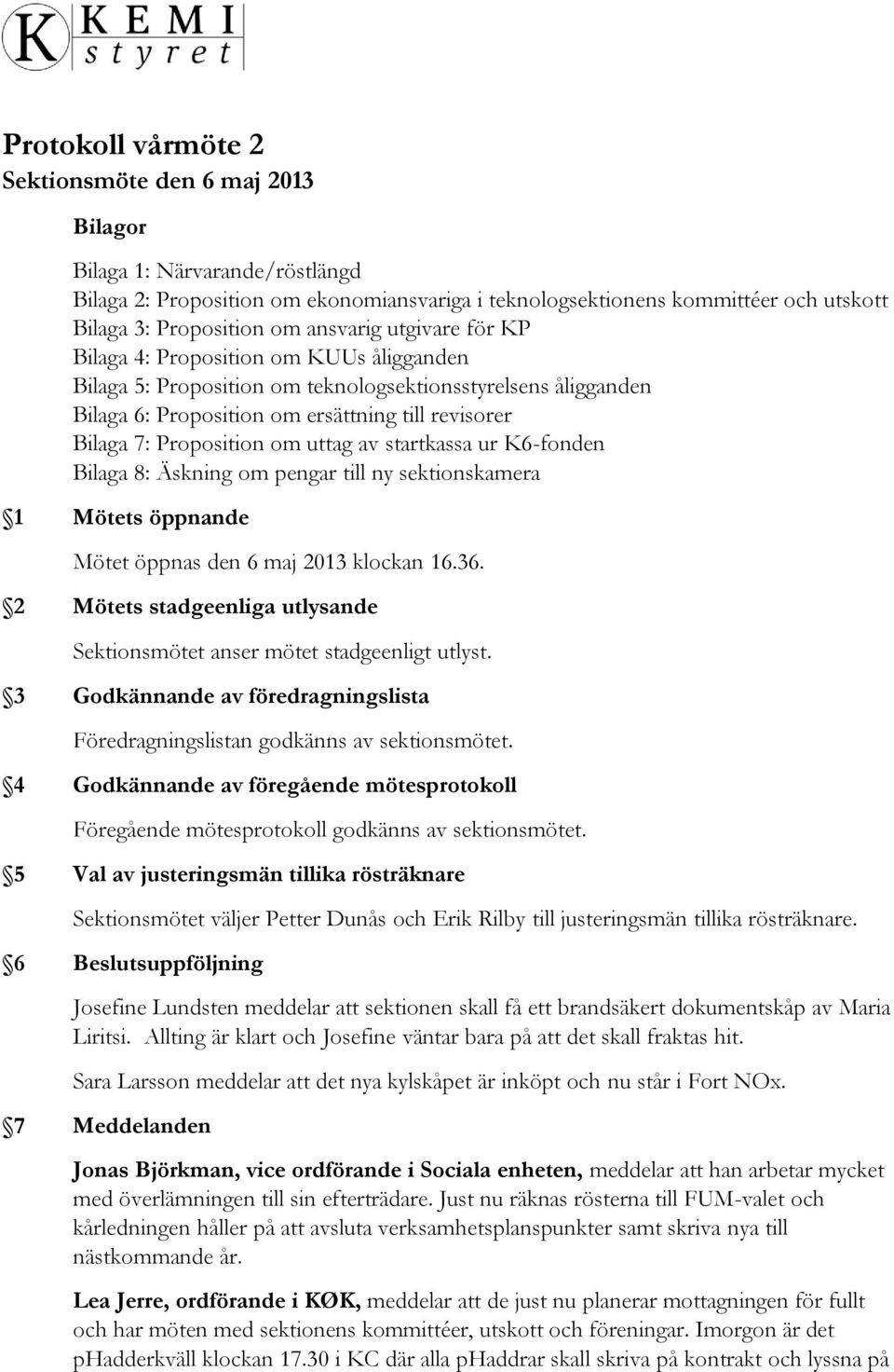 Proposition om uttag av startkassa ur K6-fonden Bilaga 8: Äskning om pengar till ny sektionskamera 1 Mötets öppnande Mötet öppnas den 6 maj 2013 klockan 16.36.