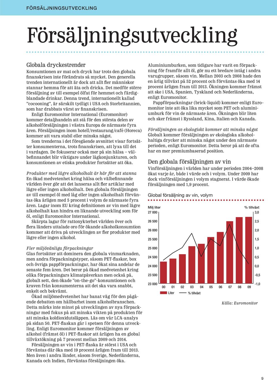 Denna trend, internationellt kallad cocooning, är särskilt tydligt i USA och Storbritannien, som har drabbats värst av finanskrisen.