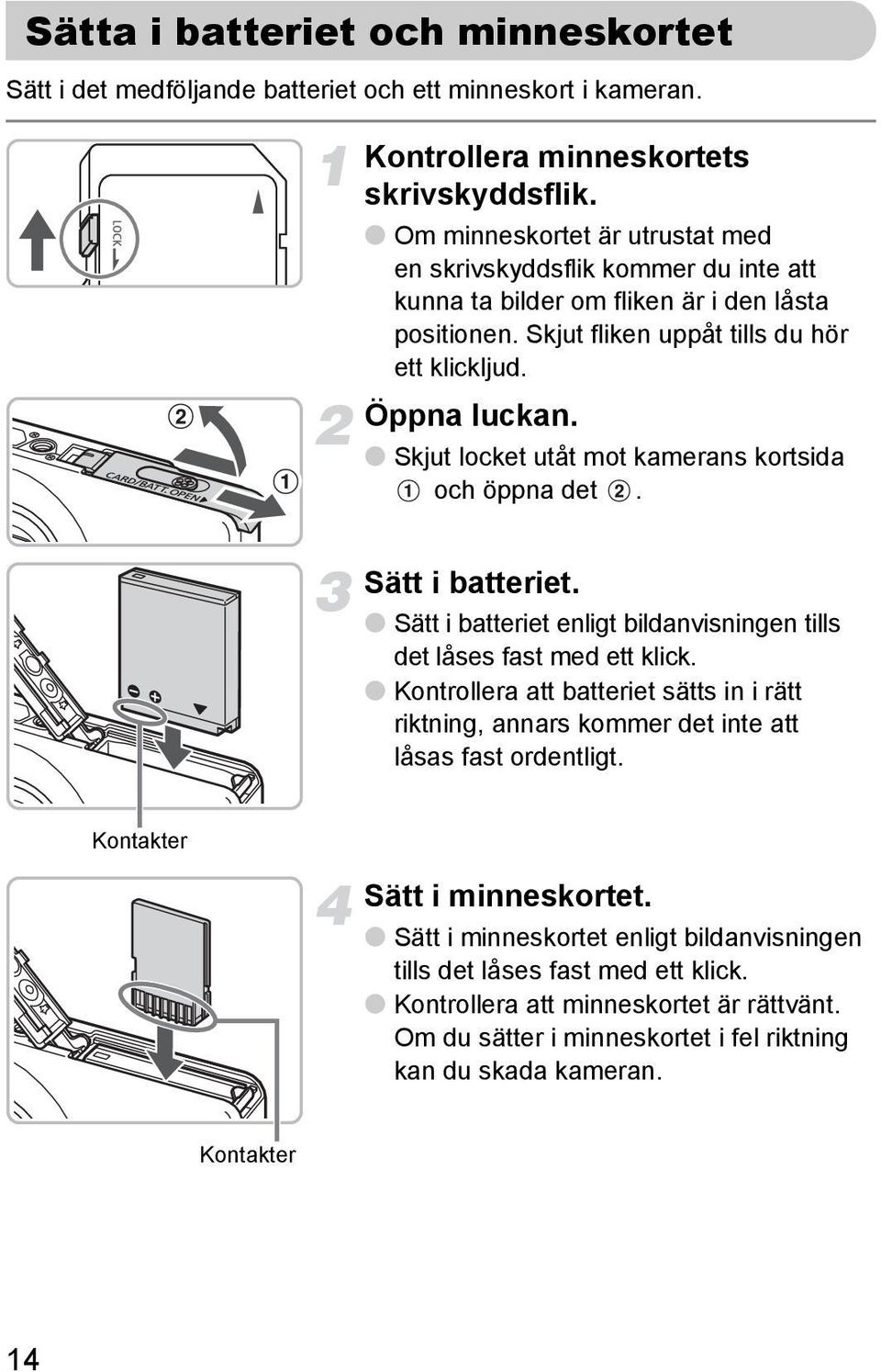 Skjut locket utåt mot kamerans kortsida och öppna det. Sätt i batteriet. Sätt i batteriet enligt bildanvisningen tills det låses fast med ett klick.